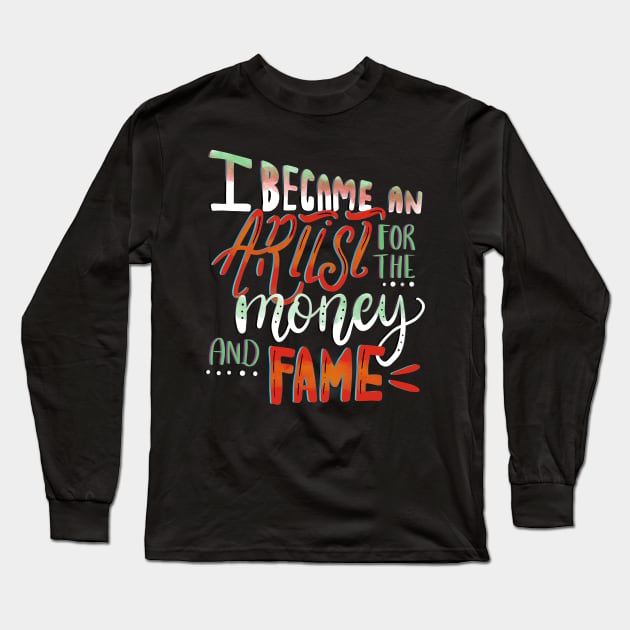 I Became An Artist for the Money and Fame Long Sleeve T-Shirt by GeekyFairy